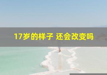 17岁的样子 还会改变吗